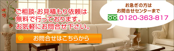 ご相談・お見積もり依頼は無料で行っております。お気軽にお問合せ下さい。　お急ぎの方はお問合せセンターまで　0120-363-817　お問合せはこちらから